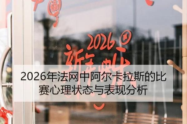 2026年法网中阿尔卡拉斯的比赛心理状态与表现分析