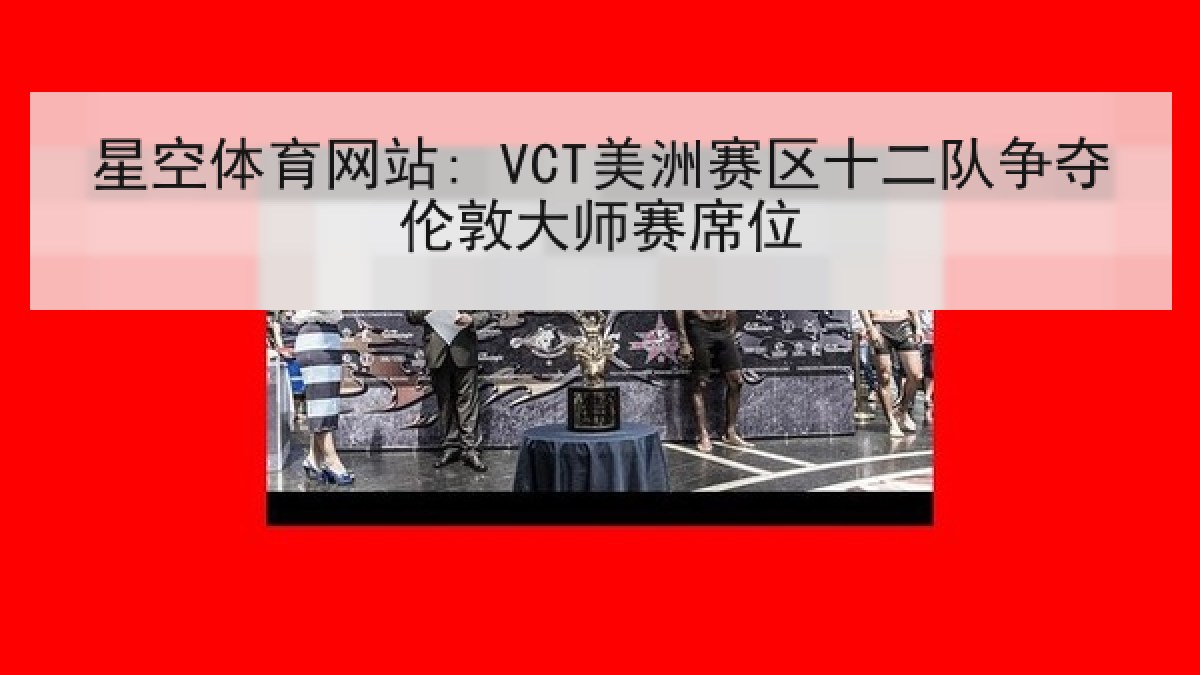 星空体育网站: VCT美洲赛区十二队争夺伦敦大师赛席位