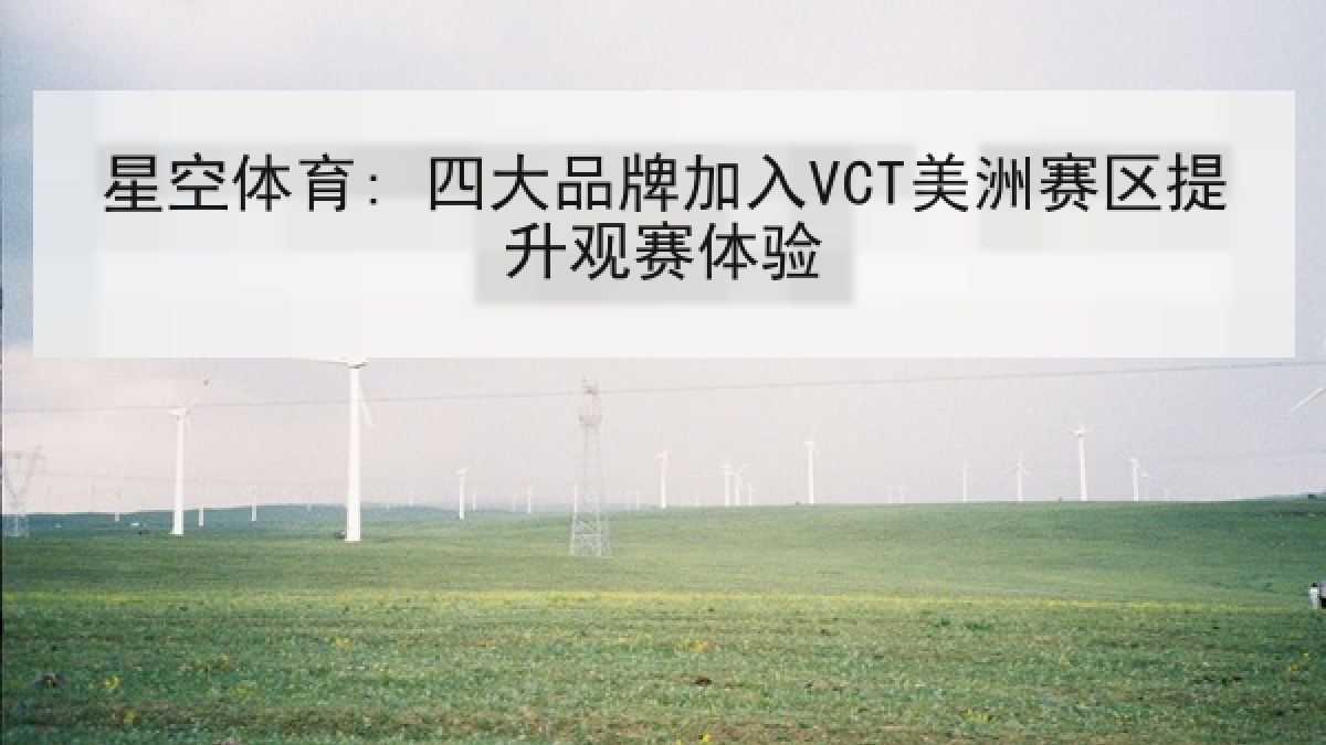 星空体育: 四大品牌加入VCT美洲赛区提升观赛体验