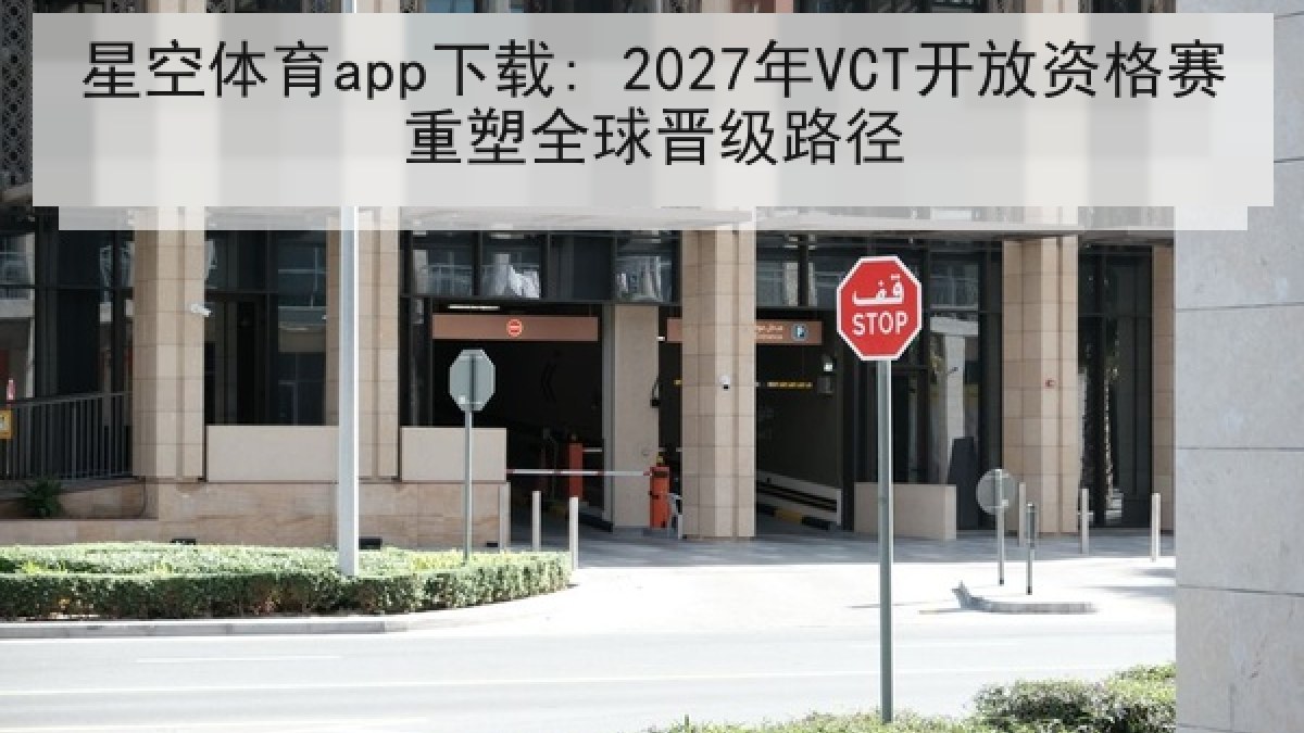 星空体育app下载: 2027年VCT开放资格赛重塑全球晋级路径