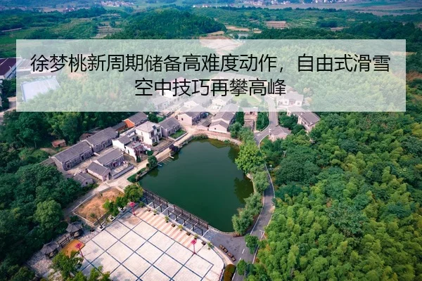 徐梦桃新周期储备高难度动作，自由式滑雪空中技巧再攀高峰
