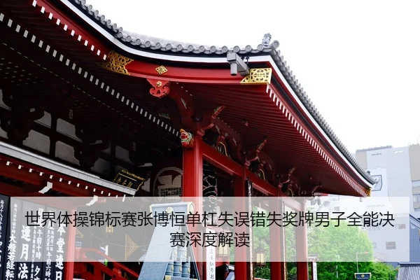 世界体操锦标赛张博恒单杠失误错失奖牌男子全能决赛深度解读