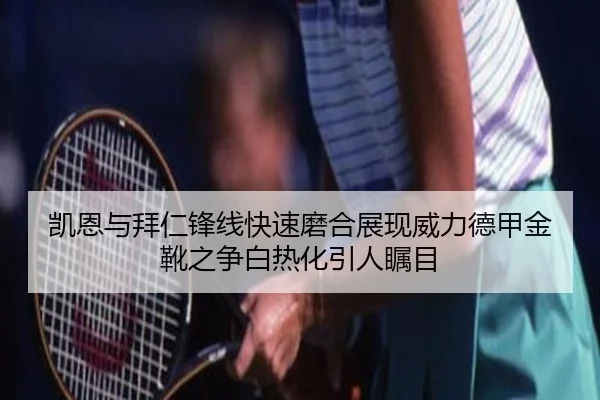 凯恩与拜仁锋线快速磨合展现威力德甲金靴之争白热化引人瞩目