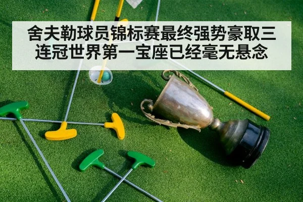 舍夫勒球员锦标赛最终强势豪取三连冠世界第一宝座已经毫无悬念