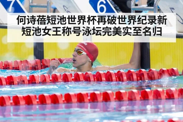 何诗蓓短池世界杯再破世界纪录新短池女王称号泳坛完美实至名归