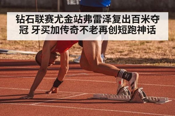 钻石联赛尤金站弗雷泽复出百米夺冠 牙买加传奇不老再创短跑神话
