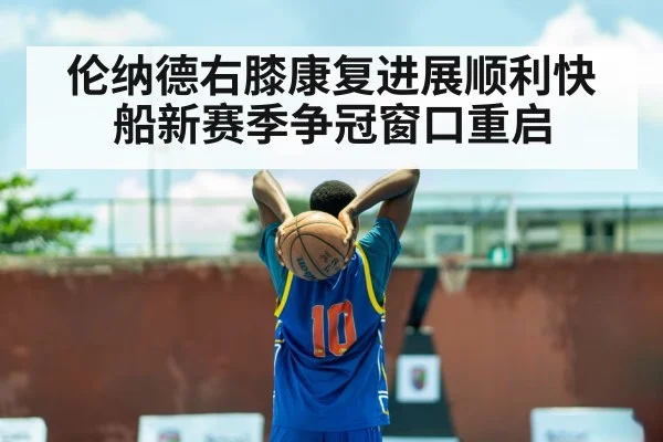 伦纳德右膝康复进展顺利快船新赛季争冠窗口重启
