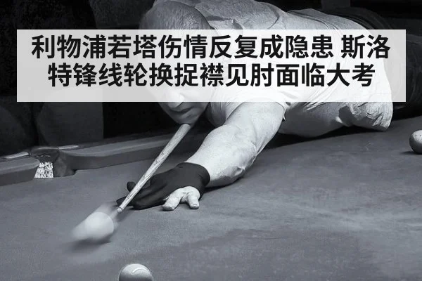 利物浦若塔伤情反复成隐患 斯洛特锋线轮换捉襟见肘面临大考